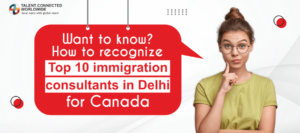 Want to know- How to recognize top 10 immigration consultants in Delhi for Canada