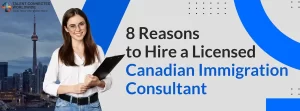 8 Reasons to Hire a Licensed Canadian Immigration Consultant