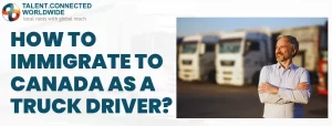 How to Immigrate to Canada as a Truck Driver?