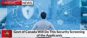 Govt of Canada Will Do This Security Screening of the Applicants