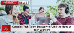 Canada’s Tech Talent Strategy to Fulfill the Need of Tech Workers