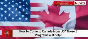 How to Come to Canada from US? These 3 Programs will help!