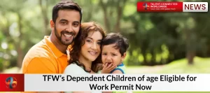 TFWs-Dependent-Children-of-age-Eligible-for-Work-Permit-Now